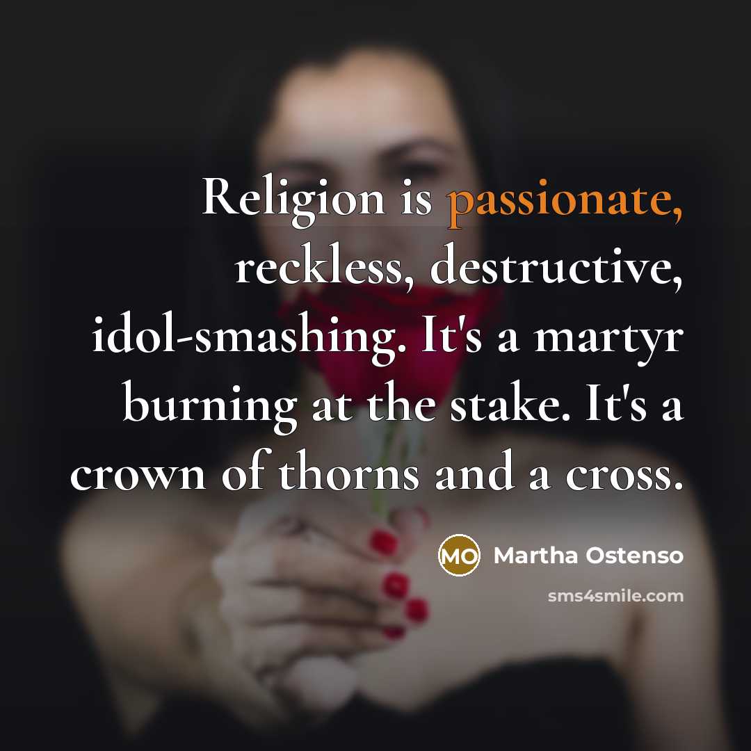 “Religion is passionate, reckless, destructive, idol-smashing. It's a martyr burning…” quote by Martha Ostenso