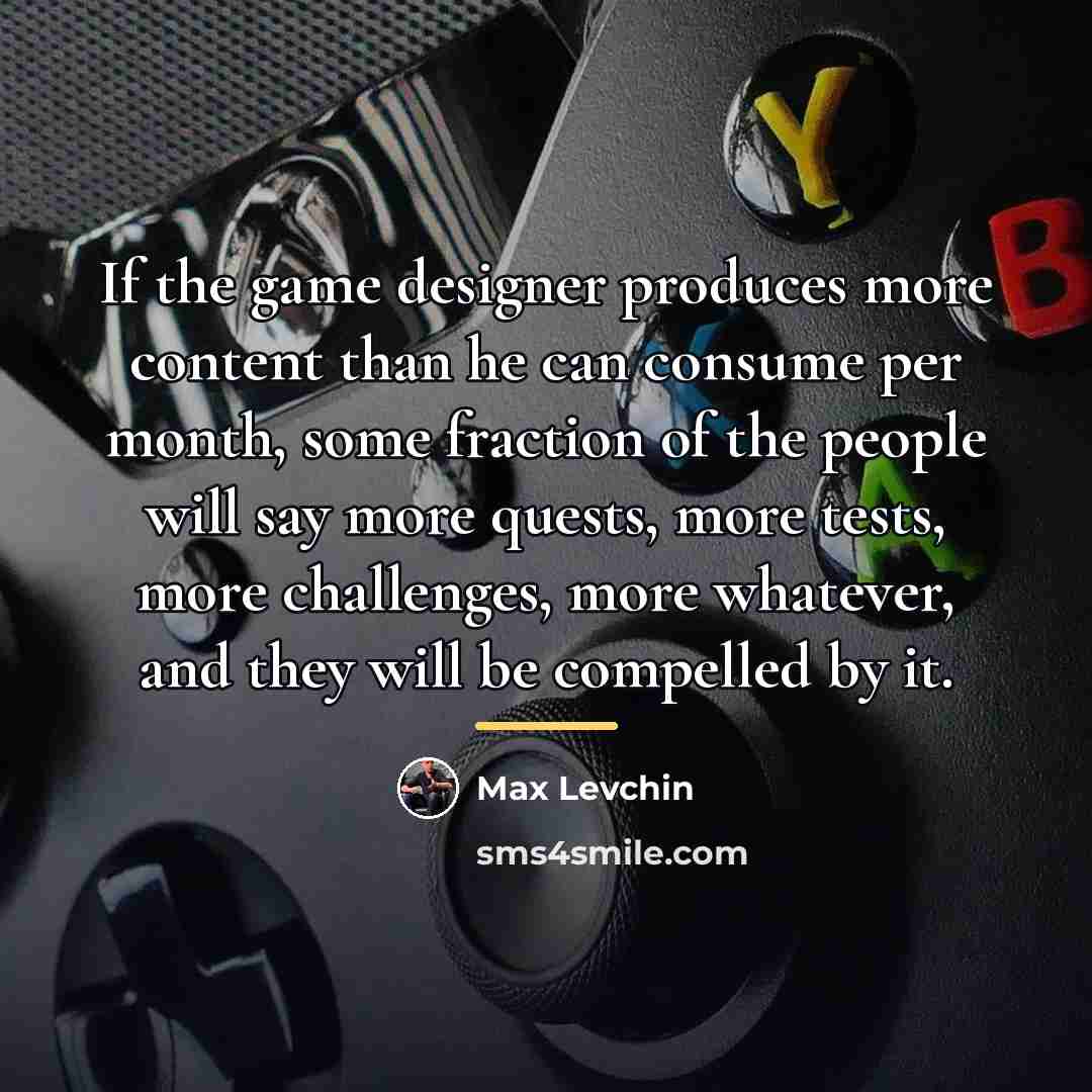 “If the game designer produces more content than he can…” quote by Max Levchin