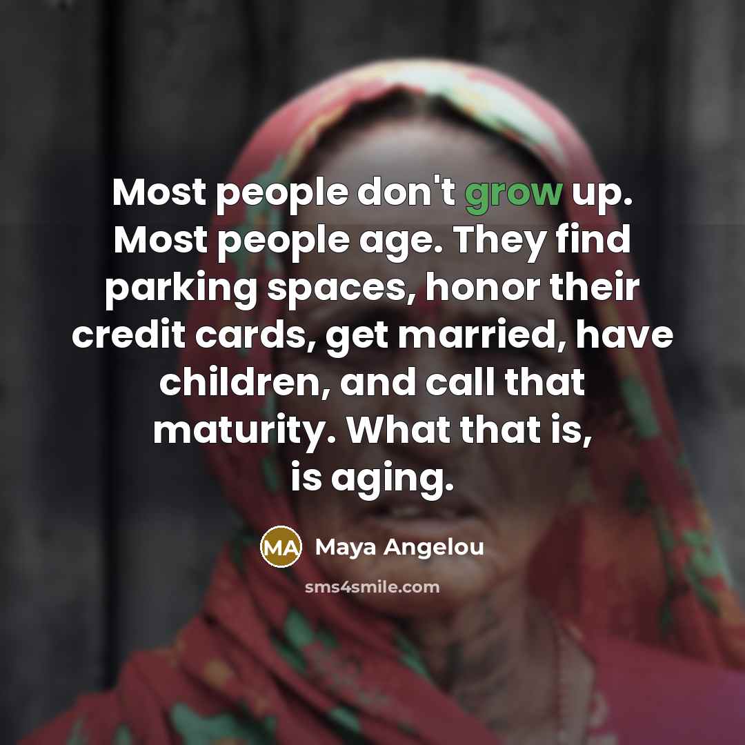 “Most people don't grow up. Most people age. They find…” quote by Maya Angelou