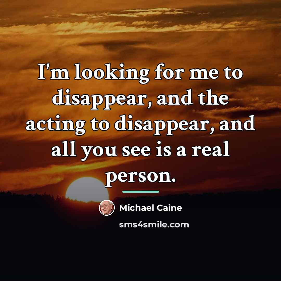 “I'm looking for me to disappear, and the acting to…” quote by Michael Caine