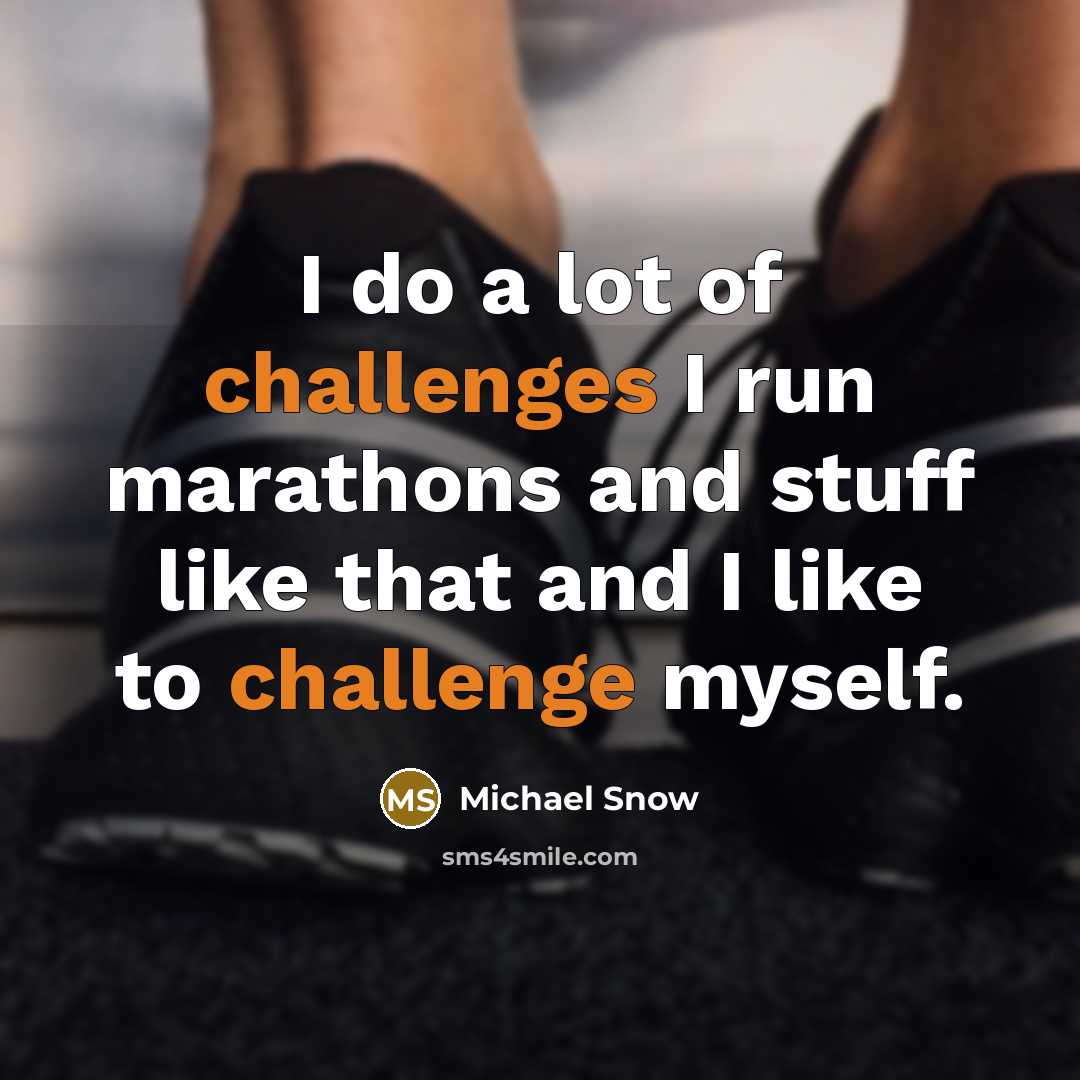 “I do a lot of challenges I run marathons and stuff like that and I like to challenge myself.” quote by Michael Snow