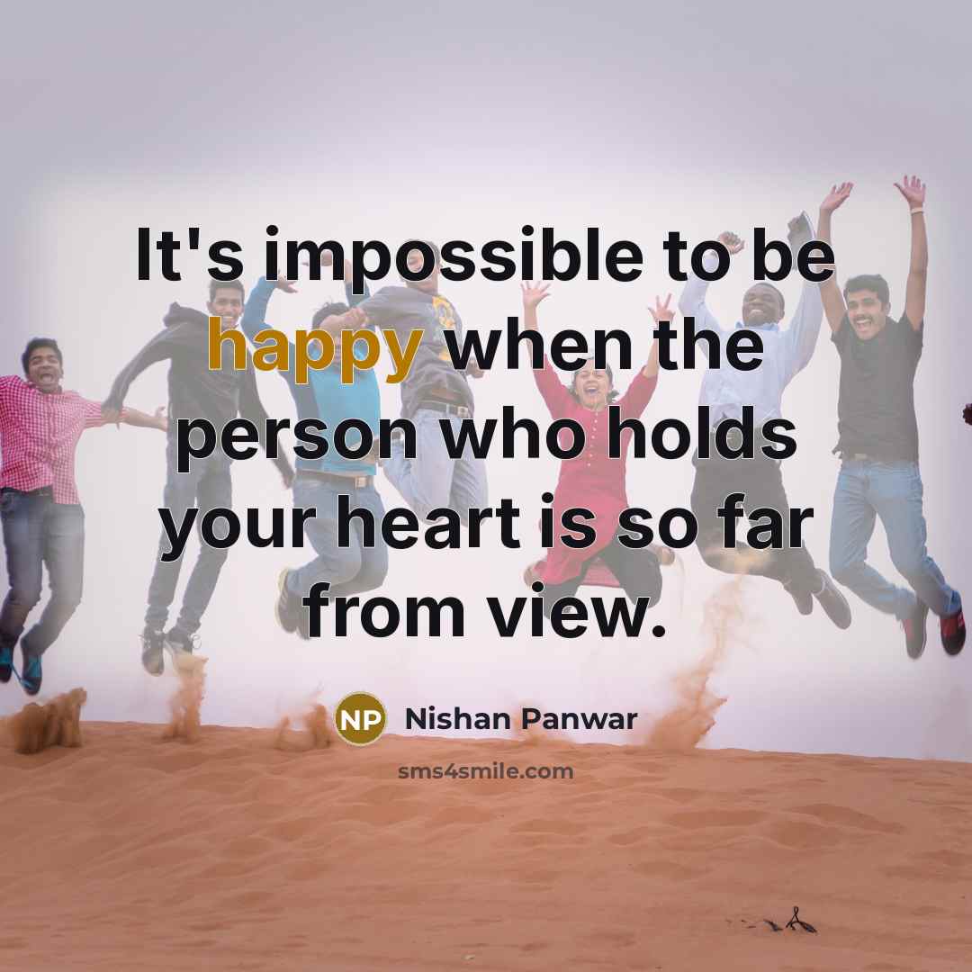 “It's impossible to be happy when the person who holds your heart is so far from view.” quote by Nishan Panwar
