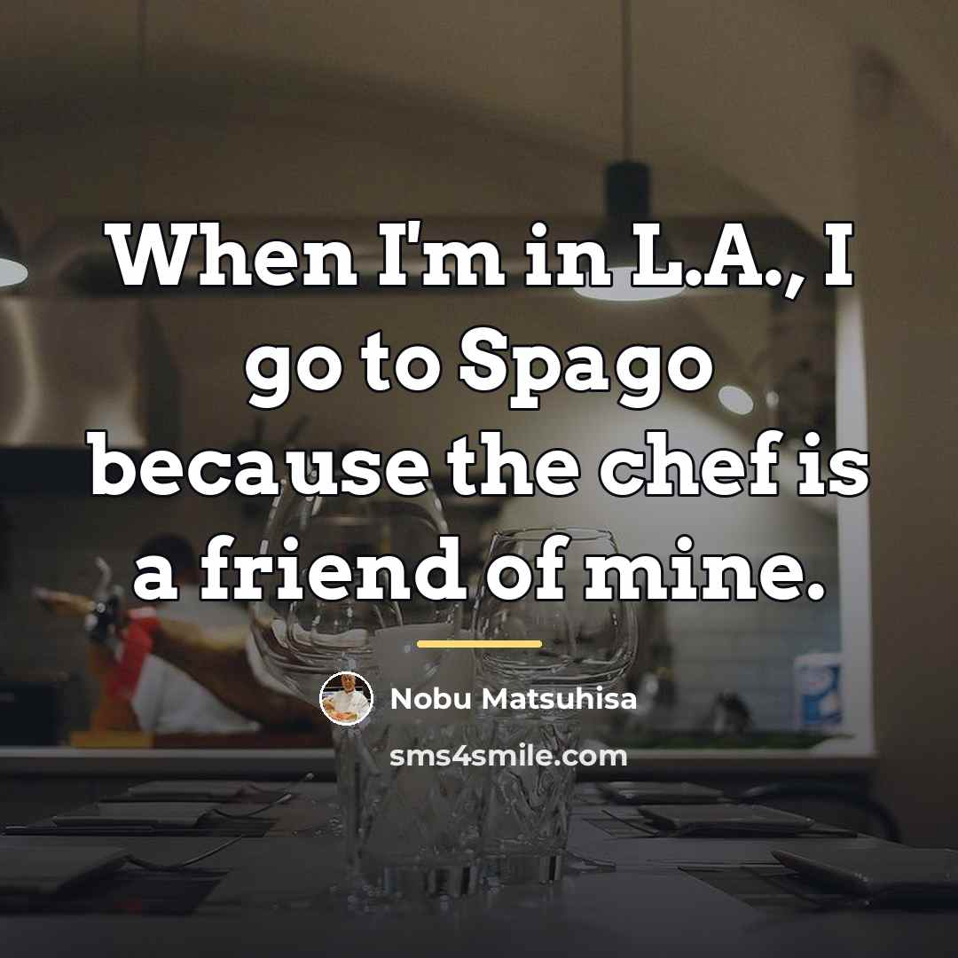 “When I'm in L.A., I go to Spago because the…” quote by Nobu Matsuhisa