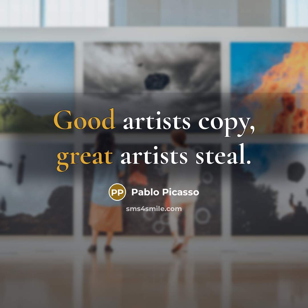 “Good artists copy, great artists steal.…” quote by Pablo Picasso