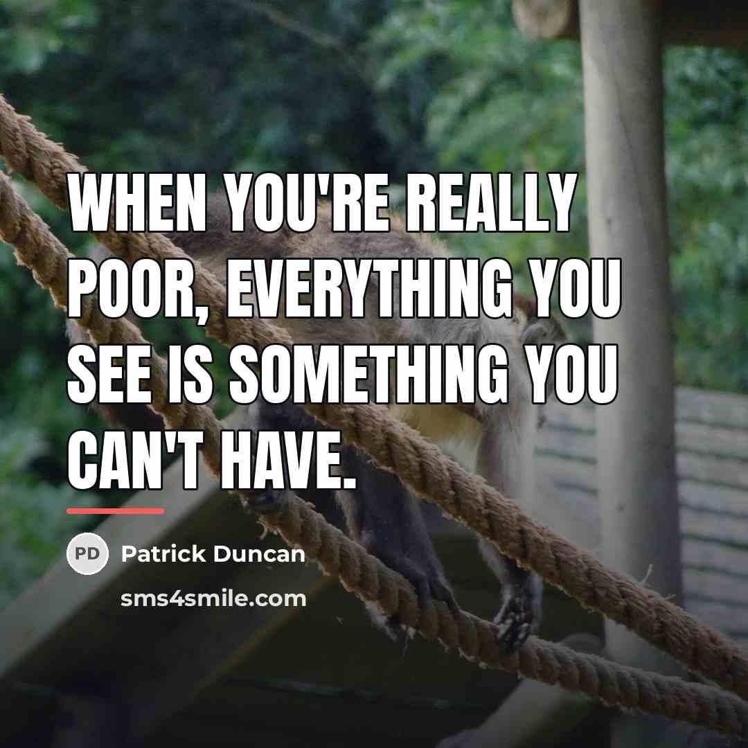 “When you're really poor, everything you see is something you…” quote by Patrick Duncan