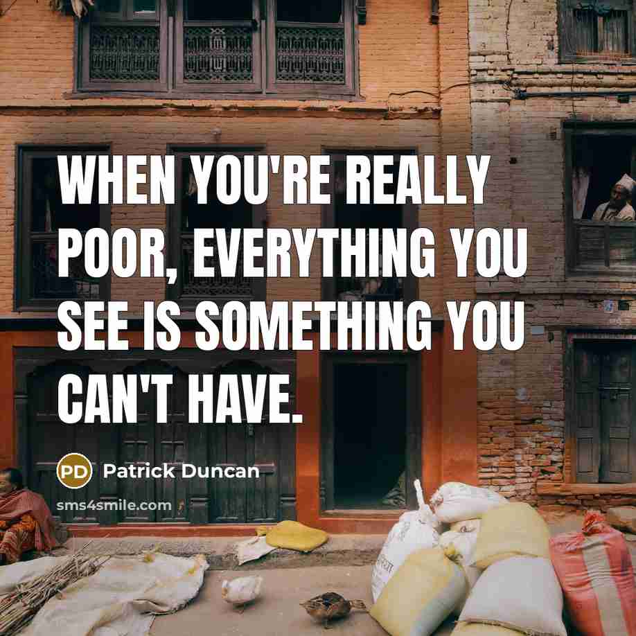“When you're really poor, everything you see is something you can't have.” quote by Patrick Duncan