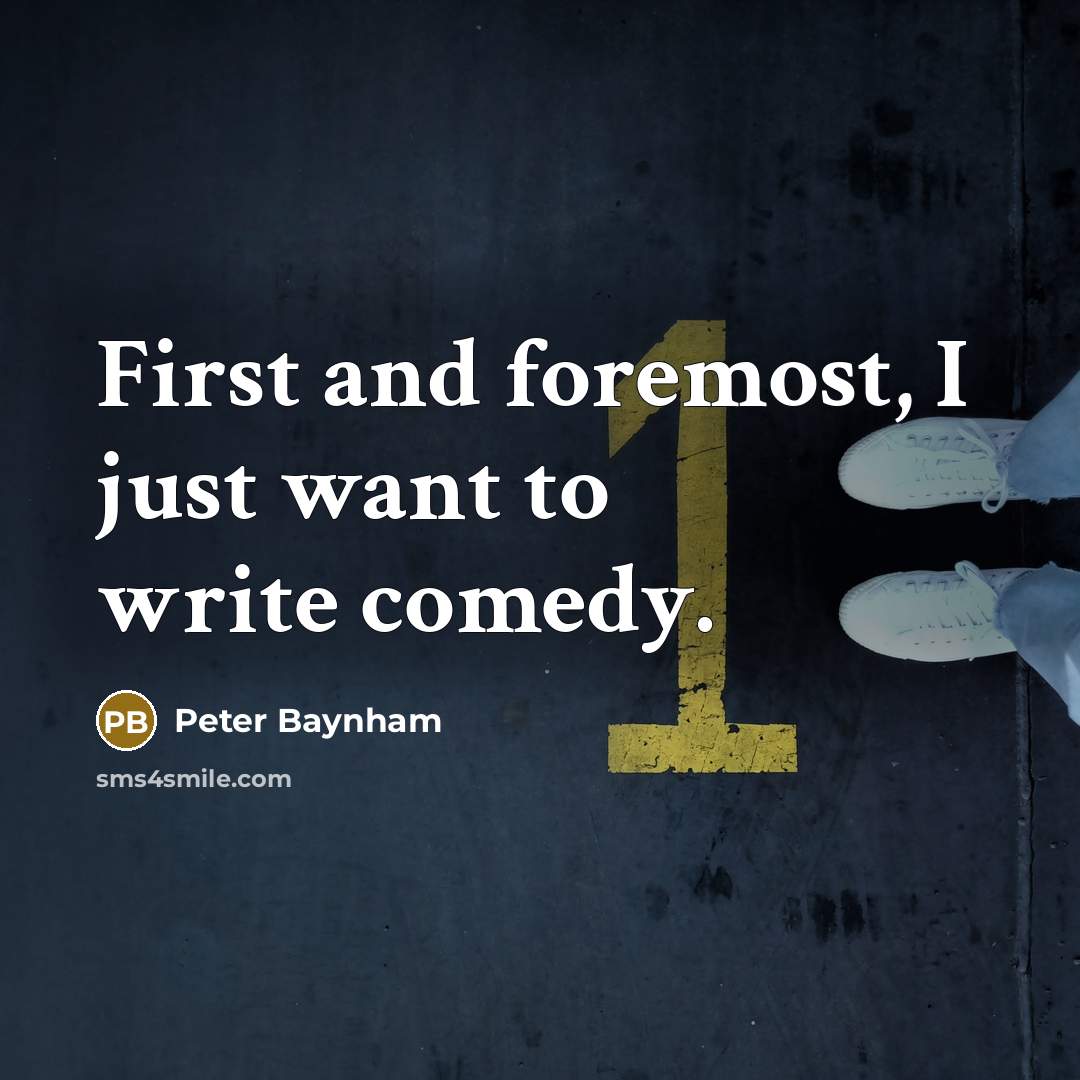 “First and foremost, I just want to write comedy.…” quote by Peter Baynham
