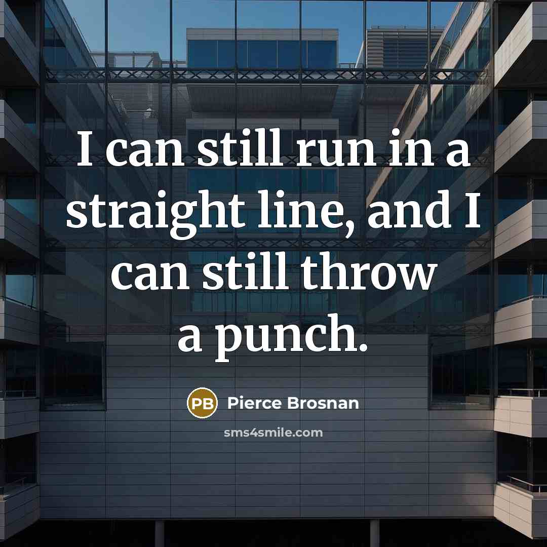 “I can still run in a straight line, and I…” quote by Pierce Brosnan