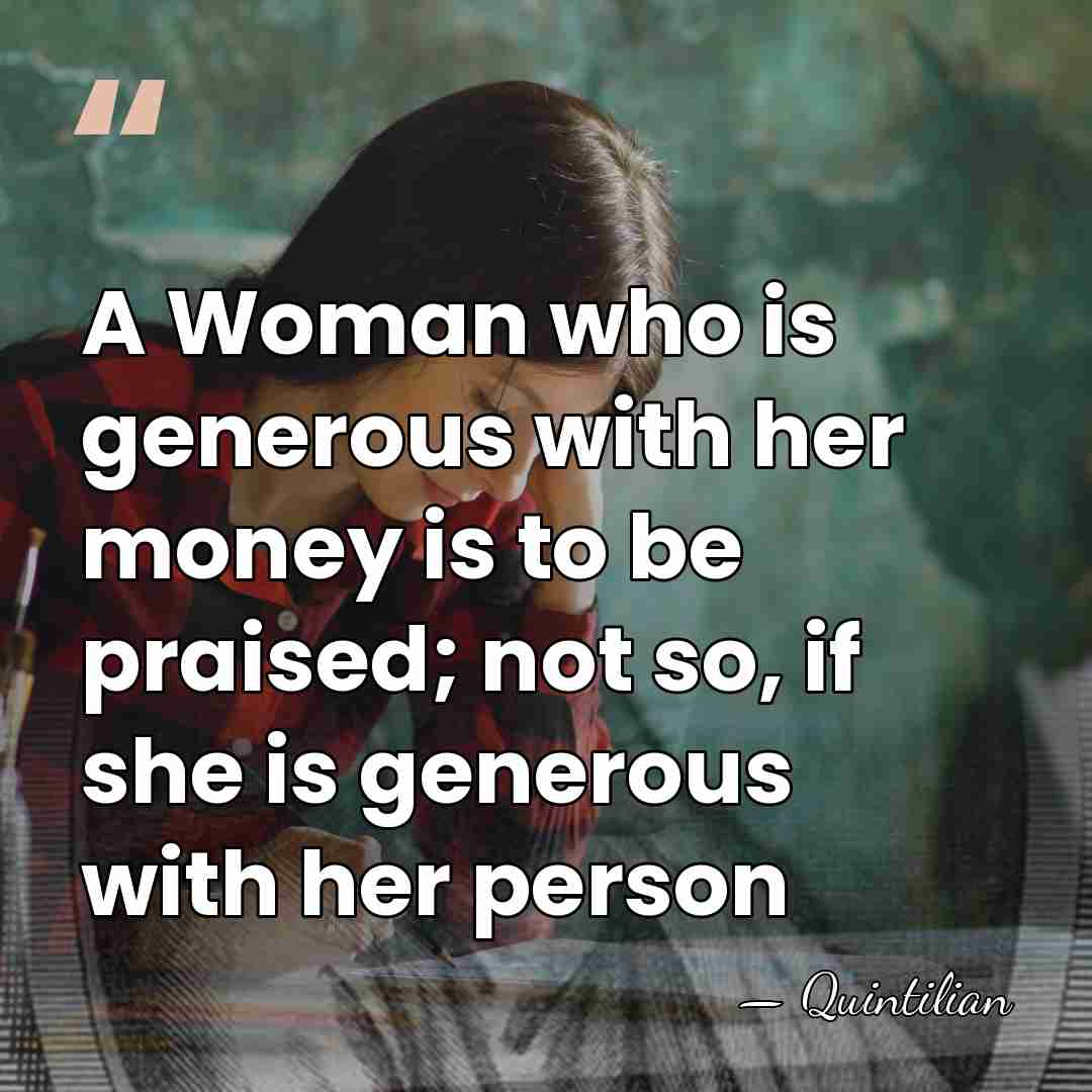 A Woman who is generous with her money is to be praised;&hellip; - Quintilian