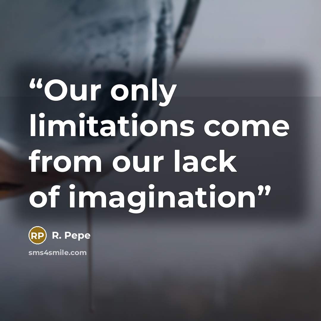 “Our only limitations come from our lack of imagination” quote by R. Pepe