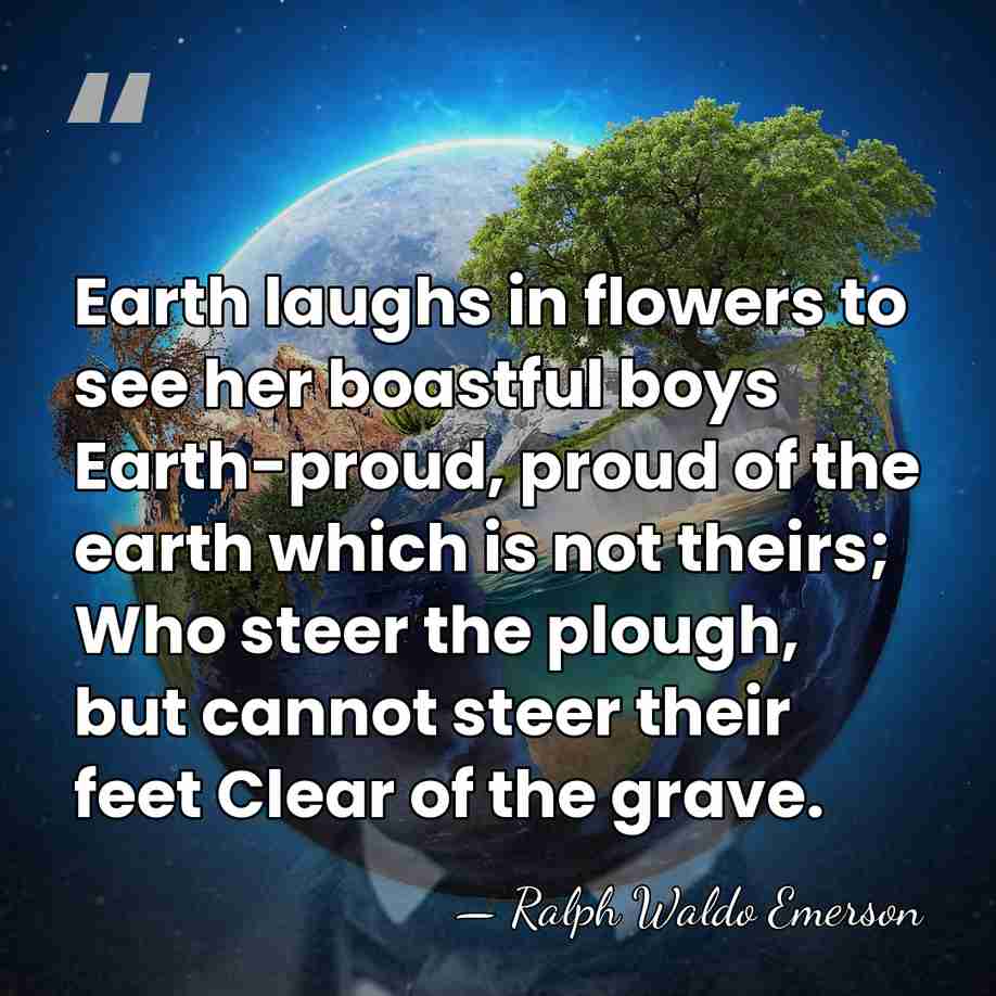 Earth laughs in flowers to see her boastful boys Earth-proud, proud of&hellip; - Ralph Waldo Emerson