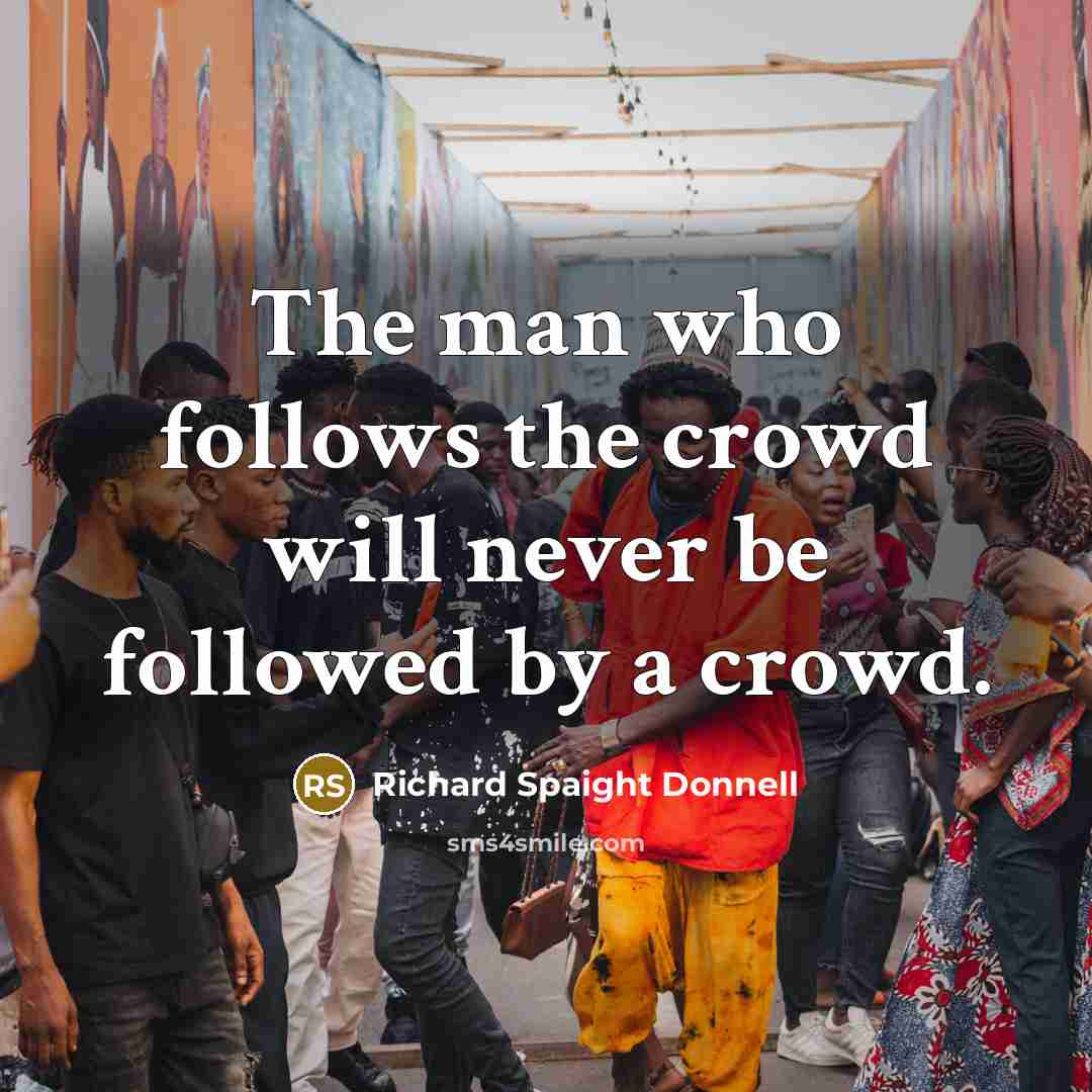 “The man who follows the crowd will never be followed by a crowd.” quote by Richard Spaight Donnell