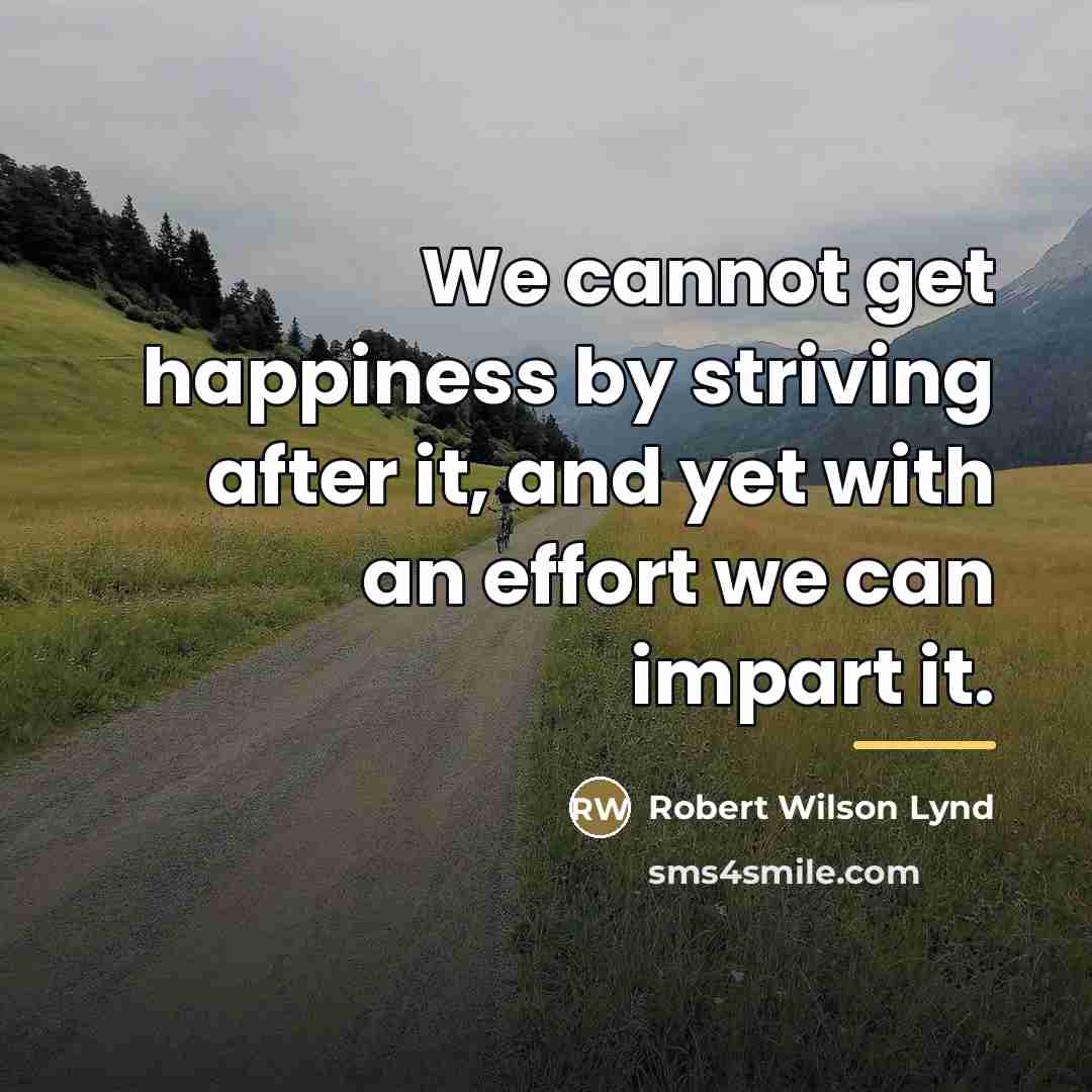 “We cannot get happiness by striving after it, and yet…” quote by Robert Wilson Lynd