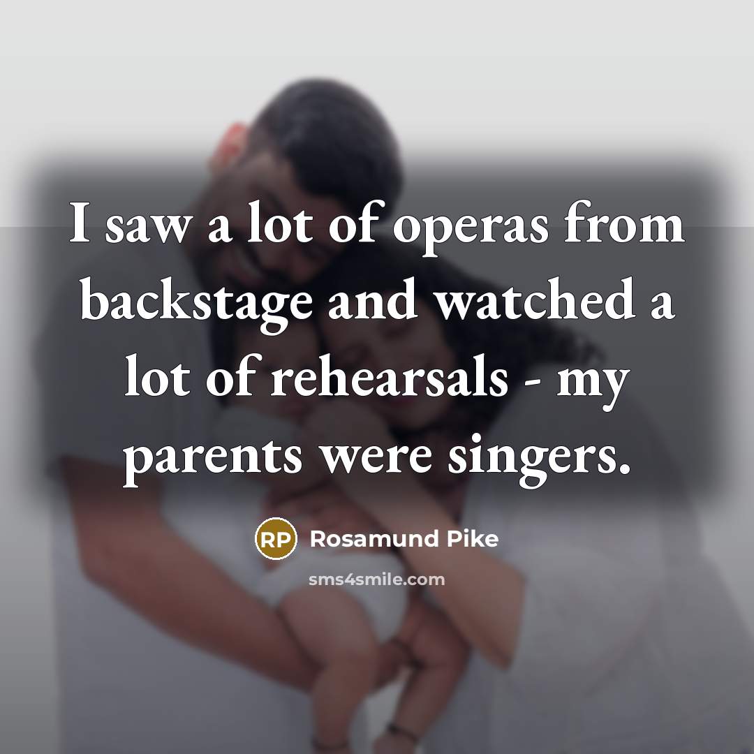“I saw a lot of operas from backstage and watched…” quote by Rosamund Pike