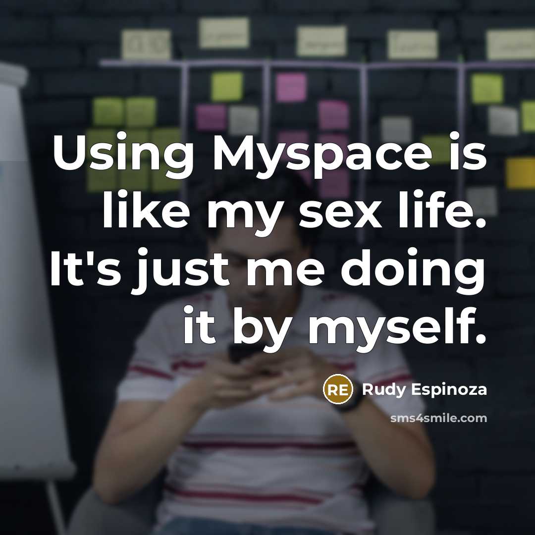 “Using Myspace is like my sex life. It's just me…” quote by Rudy Espinoza