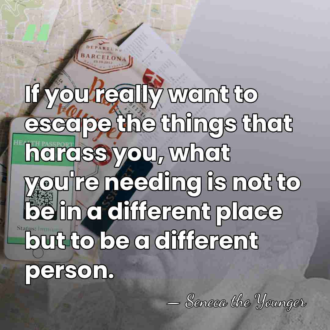If you really want to escape the things that harass you, what&hellip; - Seneca the Younger