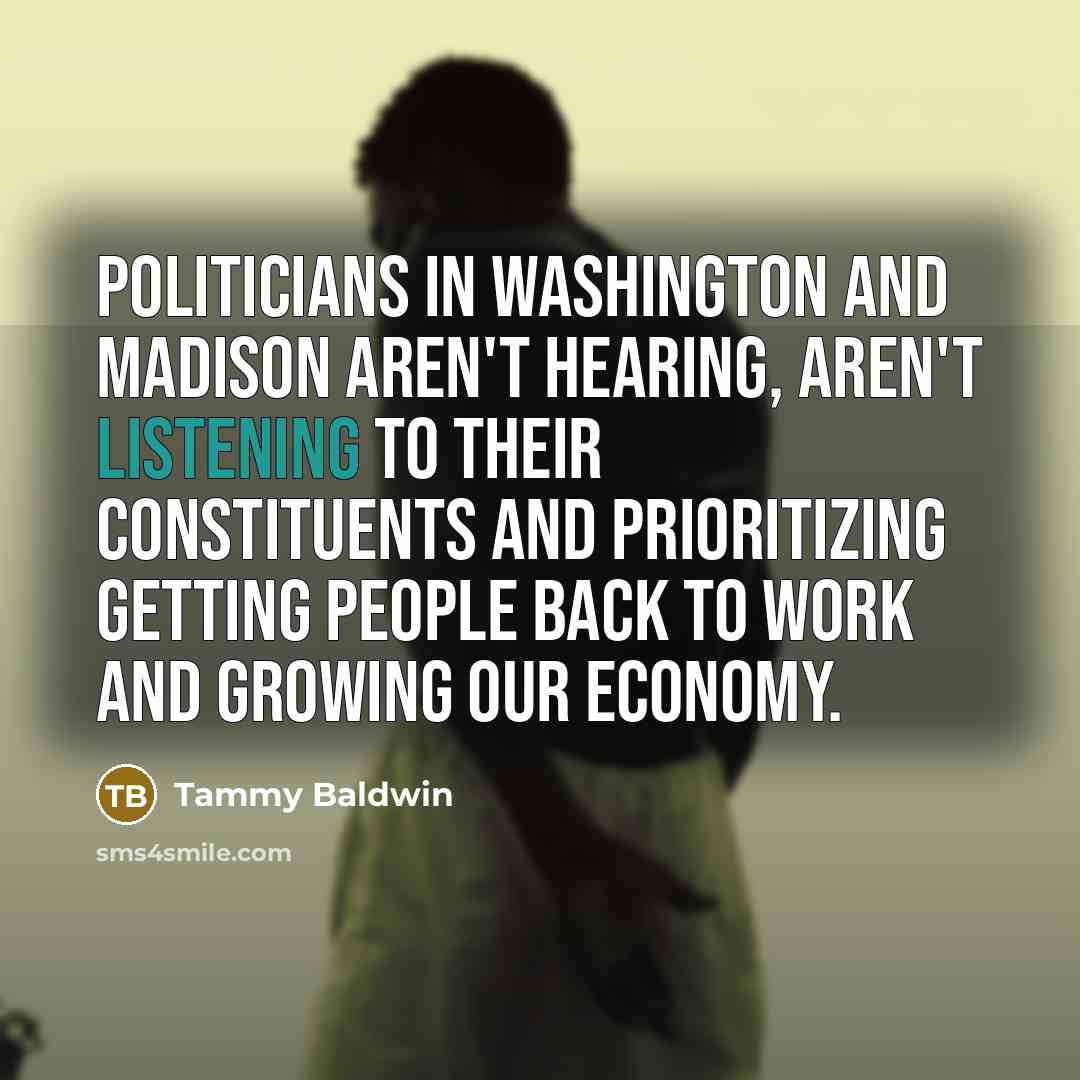 “Politicians in Washington and Madison aren't hearing, aren't listening to…” quote by Tammy Baldwin