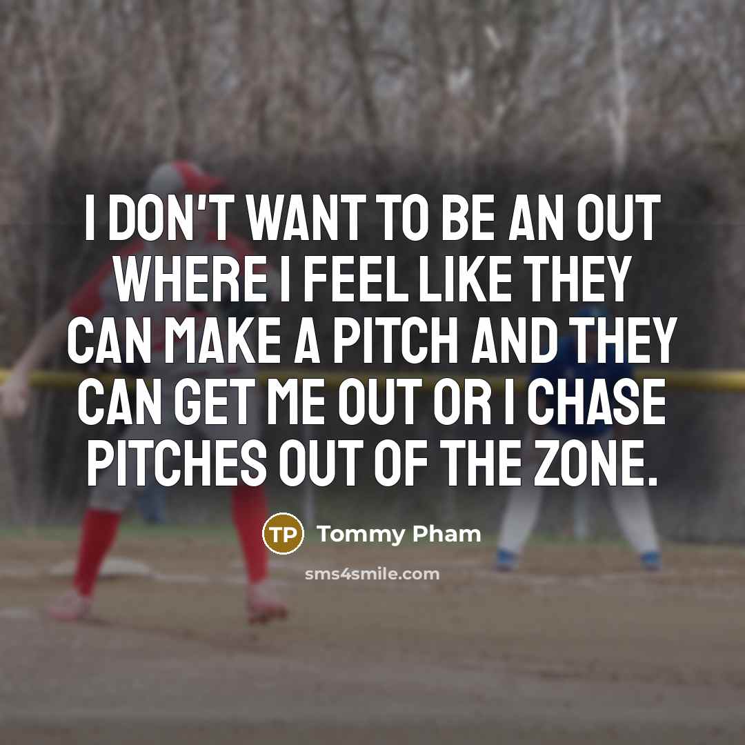 “I don't want to be an out where I feel like they can make a pitch and they can get me out or I chase pitches out of the zone.” quote by Tommy Pham