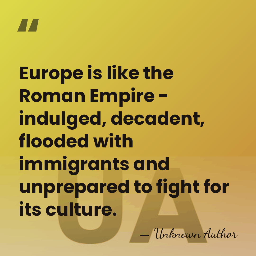 Europe is like the Roman Empire - indulged, decadent, flooded with immigrants&hellip; - Unknown Author