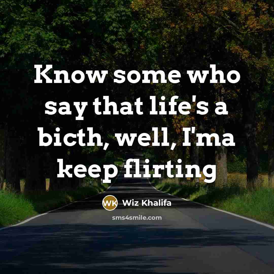 “Know some who say that life's a bicth, well, I'ma…” quote by Wiz Khalifa