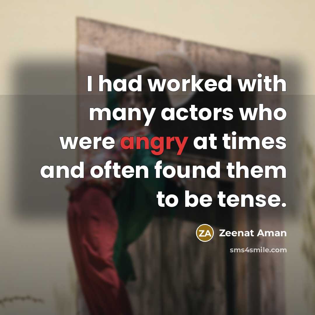 “I had worked with many actors who were angry at times and often found them to be tense.” quote by Zeenat Aman