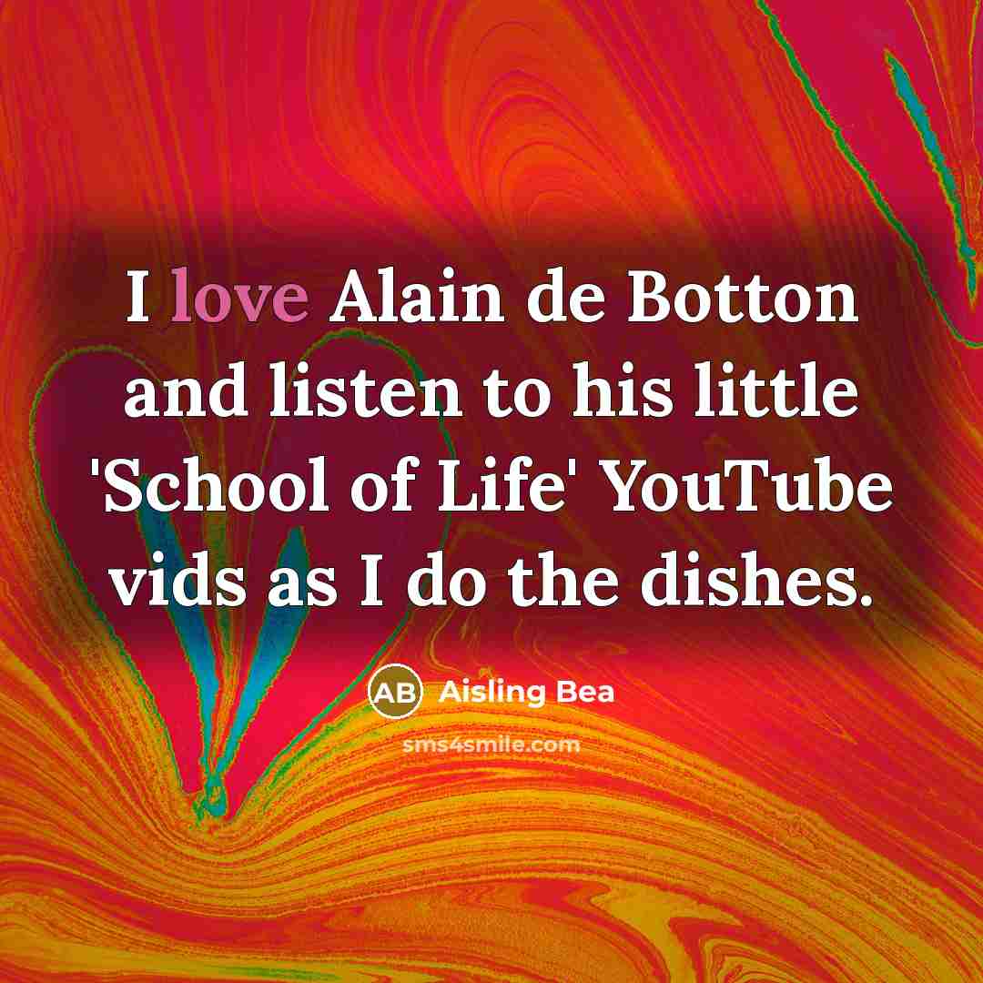 “I love Alain de Botton and listen to his little…” quote by Aisling Bea