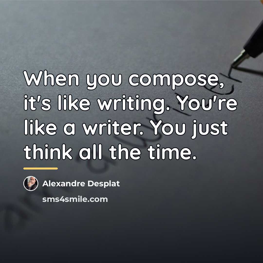 “When you compose, it's like writing. You're like a writer.…” quote by Alexandre Desplat