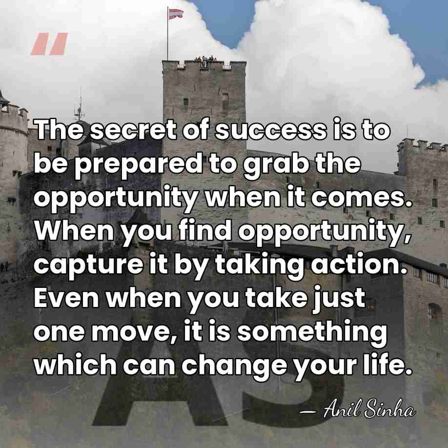 The secret of success is to be prepared to grab the opportunity&hellip; - Anil Sinha