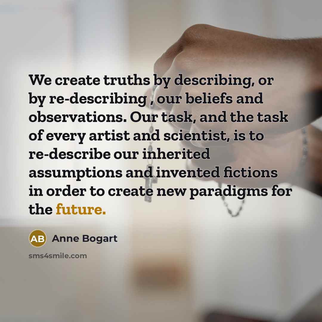 “We create truths by describing, or by re-describing , our…” quote by Anne Bogart