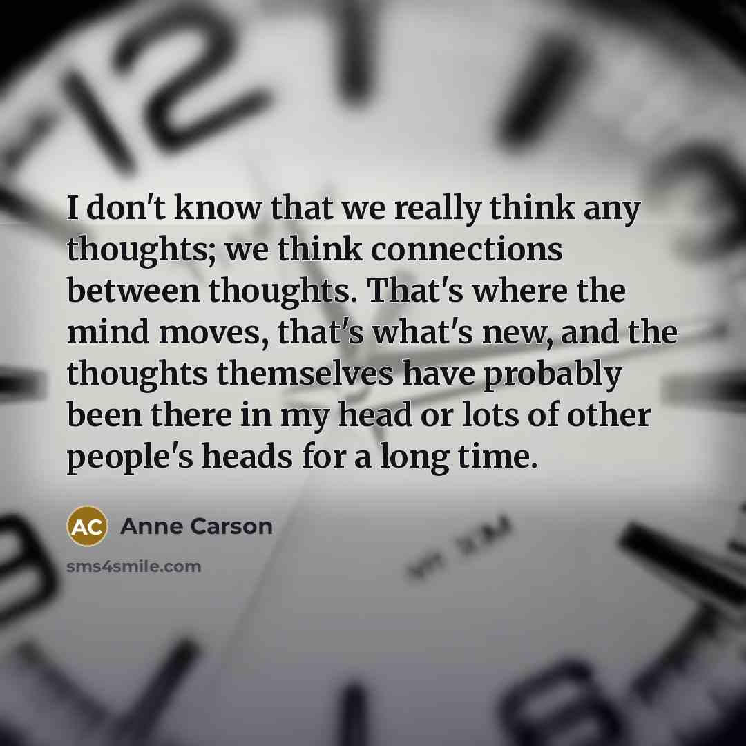 “I don't know that we really think any thoughts; we…” quote by Anne Carson