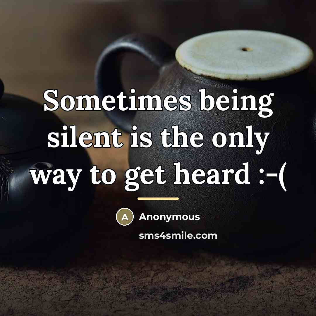 “Sometimes being silent is the only way to get heard…” quote by Anonymous