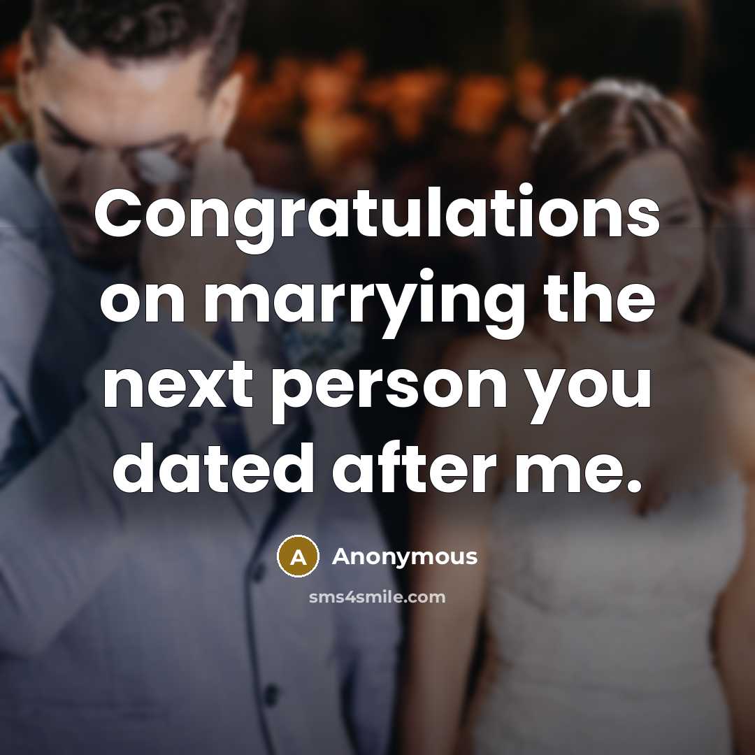 “Congratulations on marrying the next person you dated after me.” quote by Anonymous