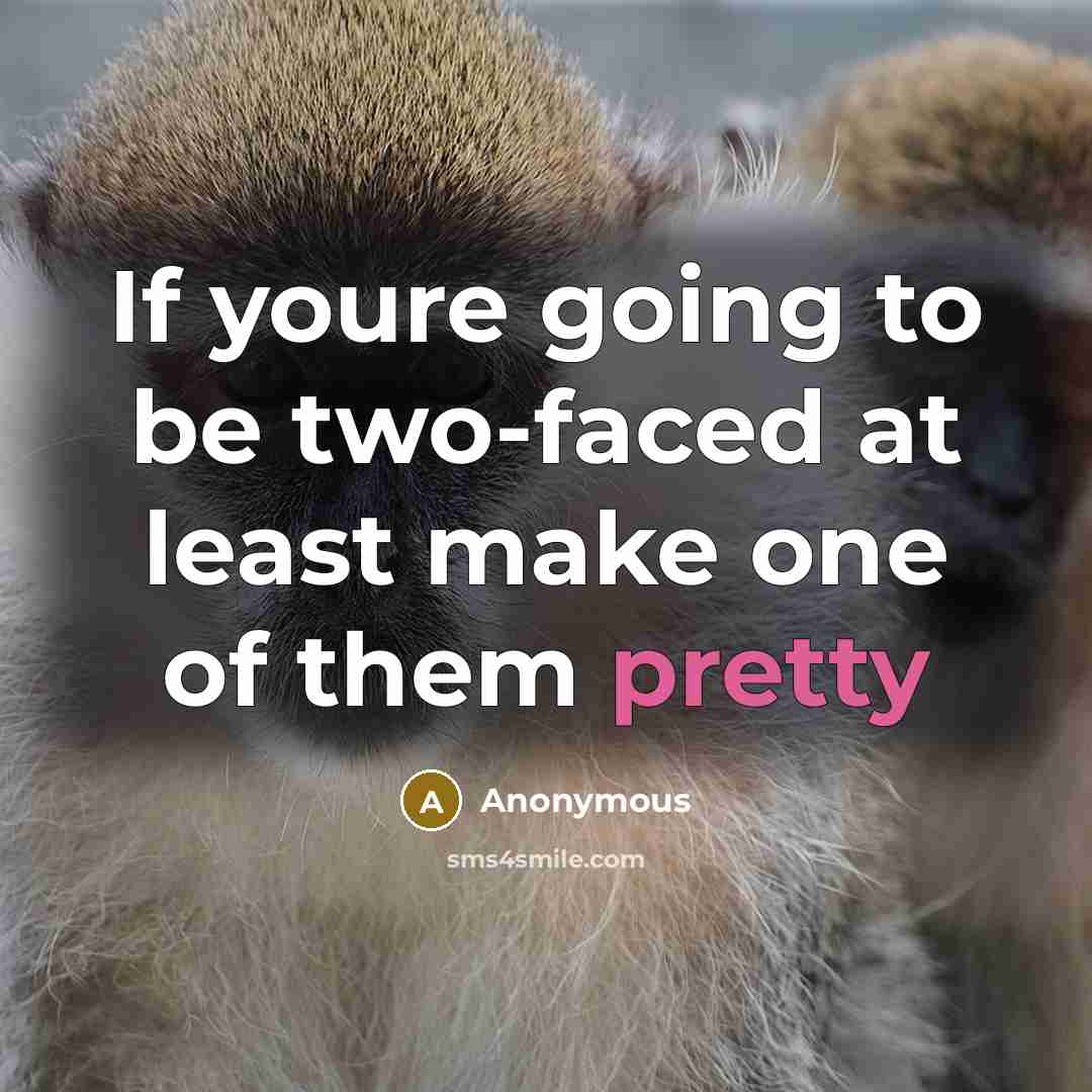 “If youre going to be two-faced at least make one of them pretty” quote by Anonymous
