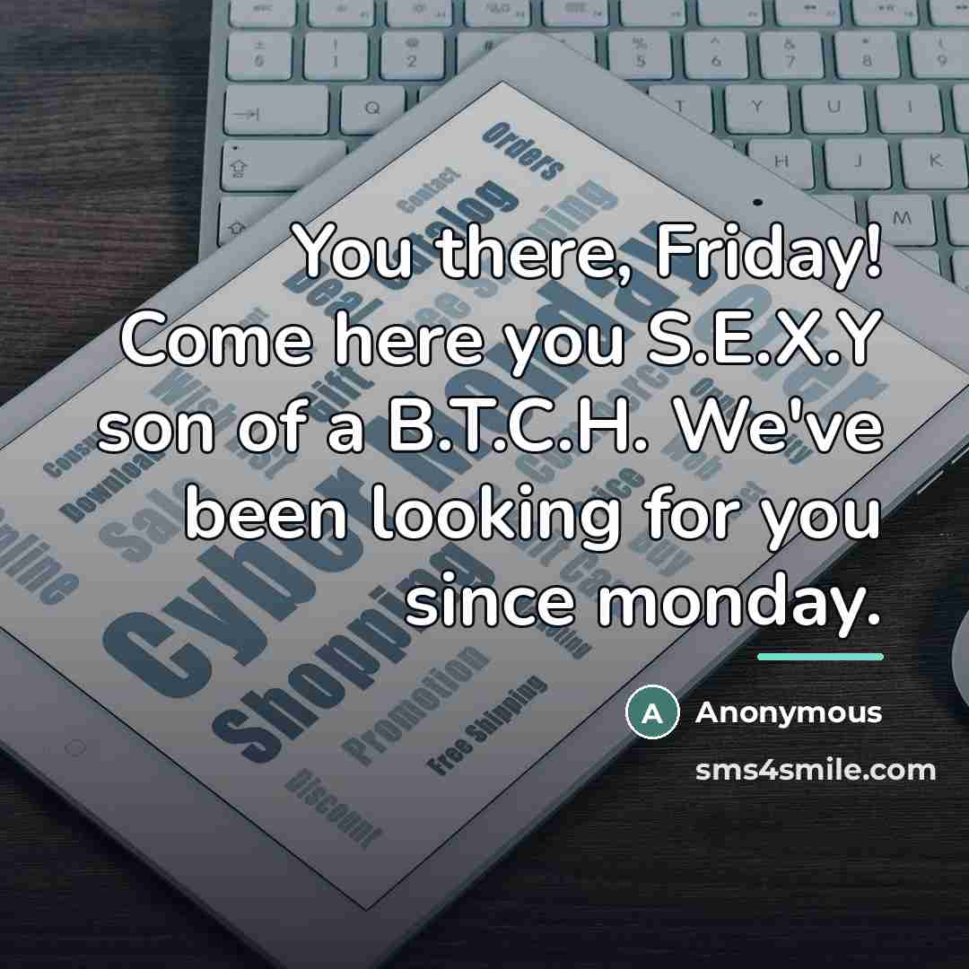 “You there, Friday! Come here you S.E.X.Y son of a…” quote by Anonymous
