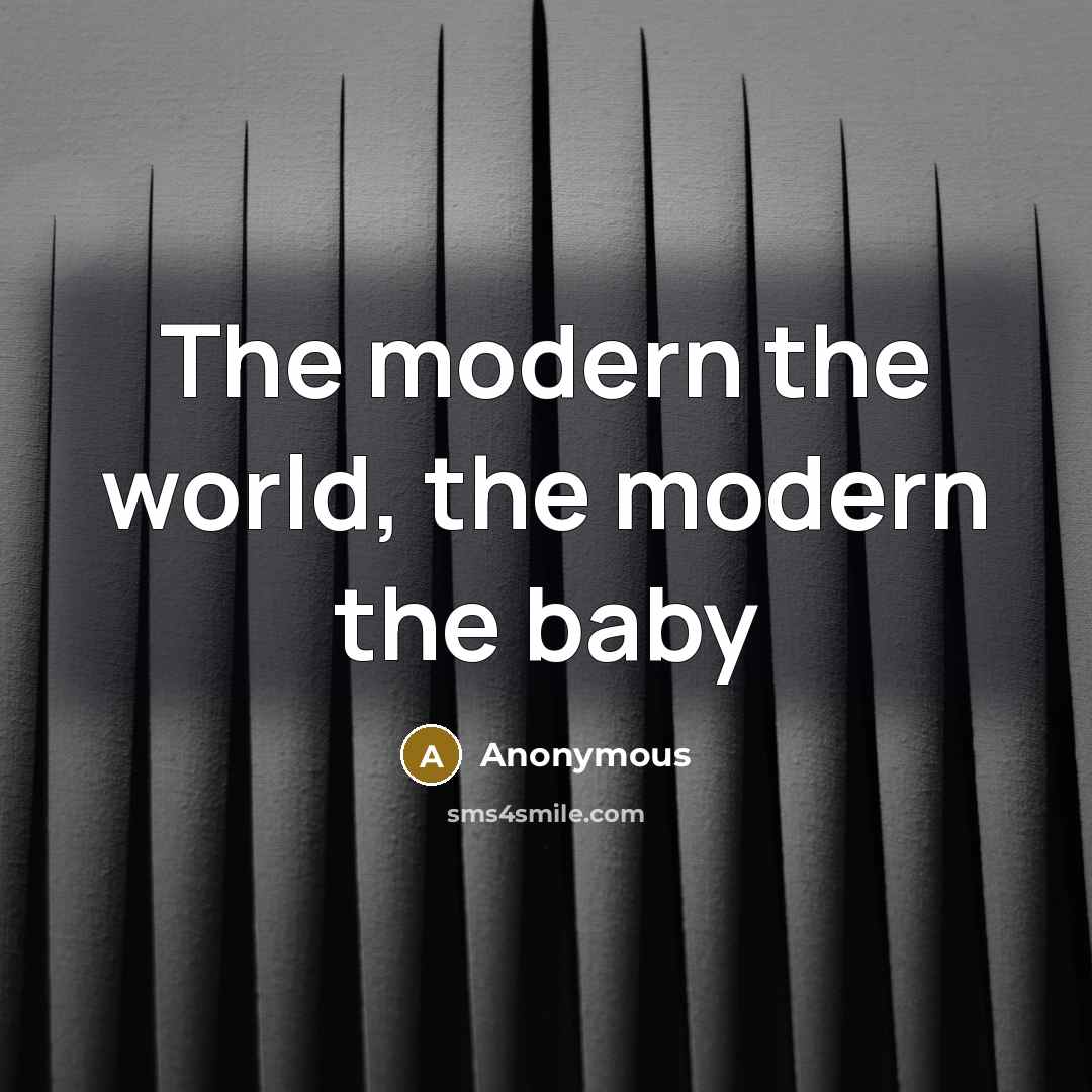 “The modern the world, the modern the baby…” quote by Anonymous