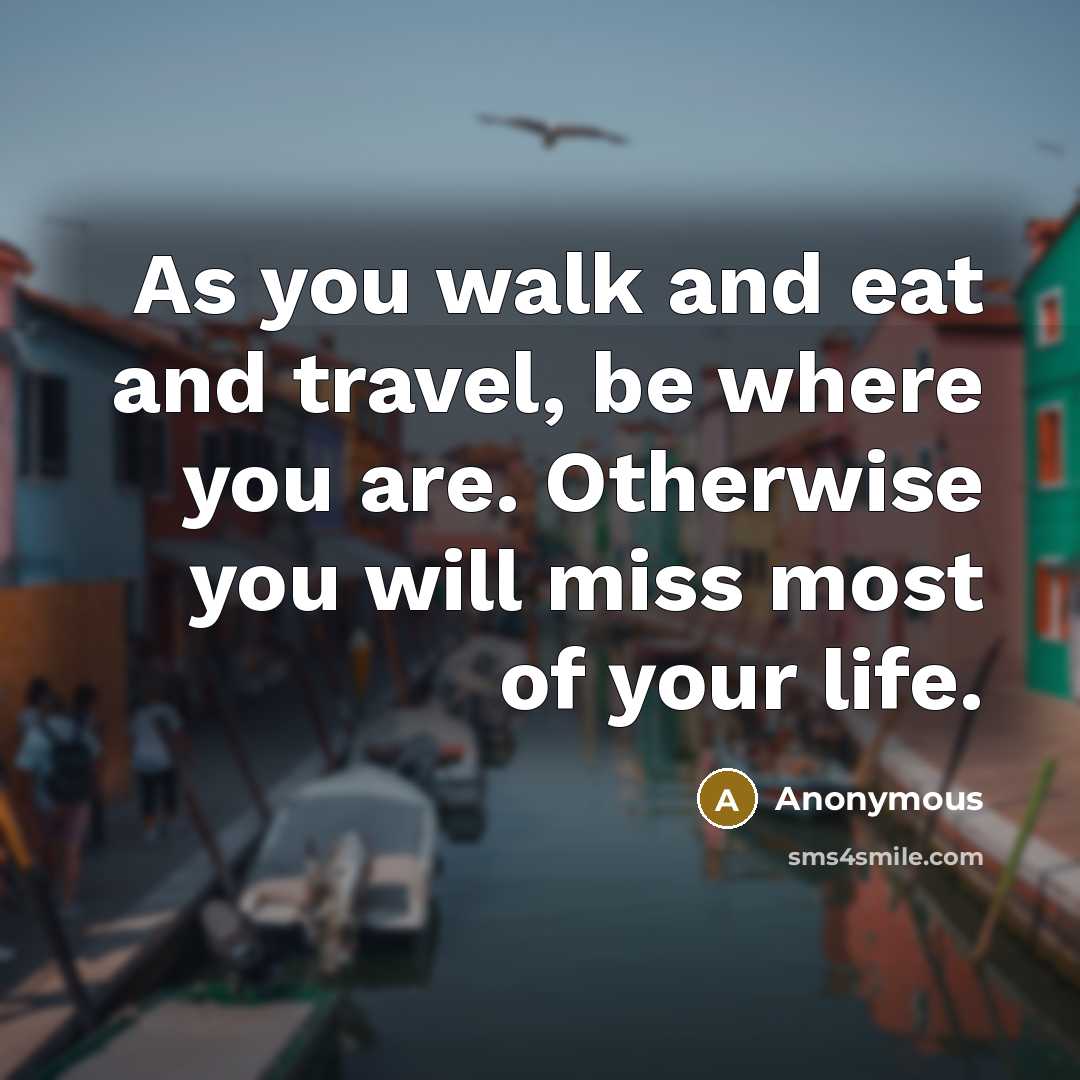 “As you walk and eat and travel, be where you…” quote by Anonymous