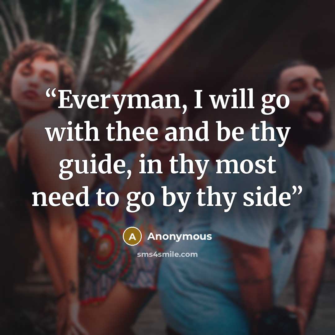 “Everyman, I will go with thee and be thy guide, in thy most need to go by thy side” quote by Anonymous