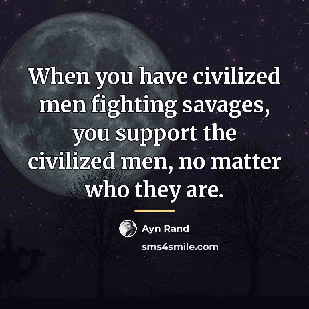 “When you have civilized men fighting savages, you support the…” quote by Ayn Rand