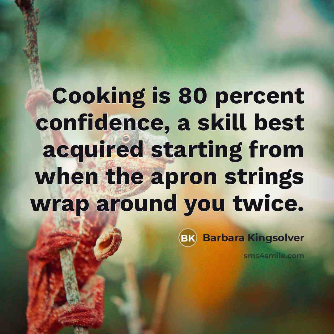 “Cooking is 80 percent confidence, a skill best acquired starting…” quote by Barbara Kingsolver