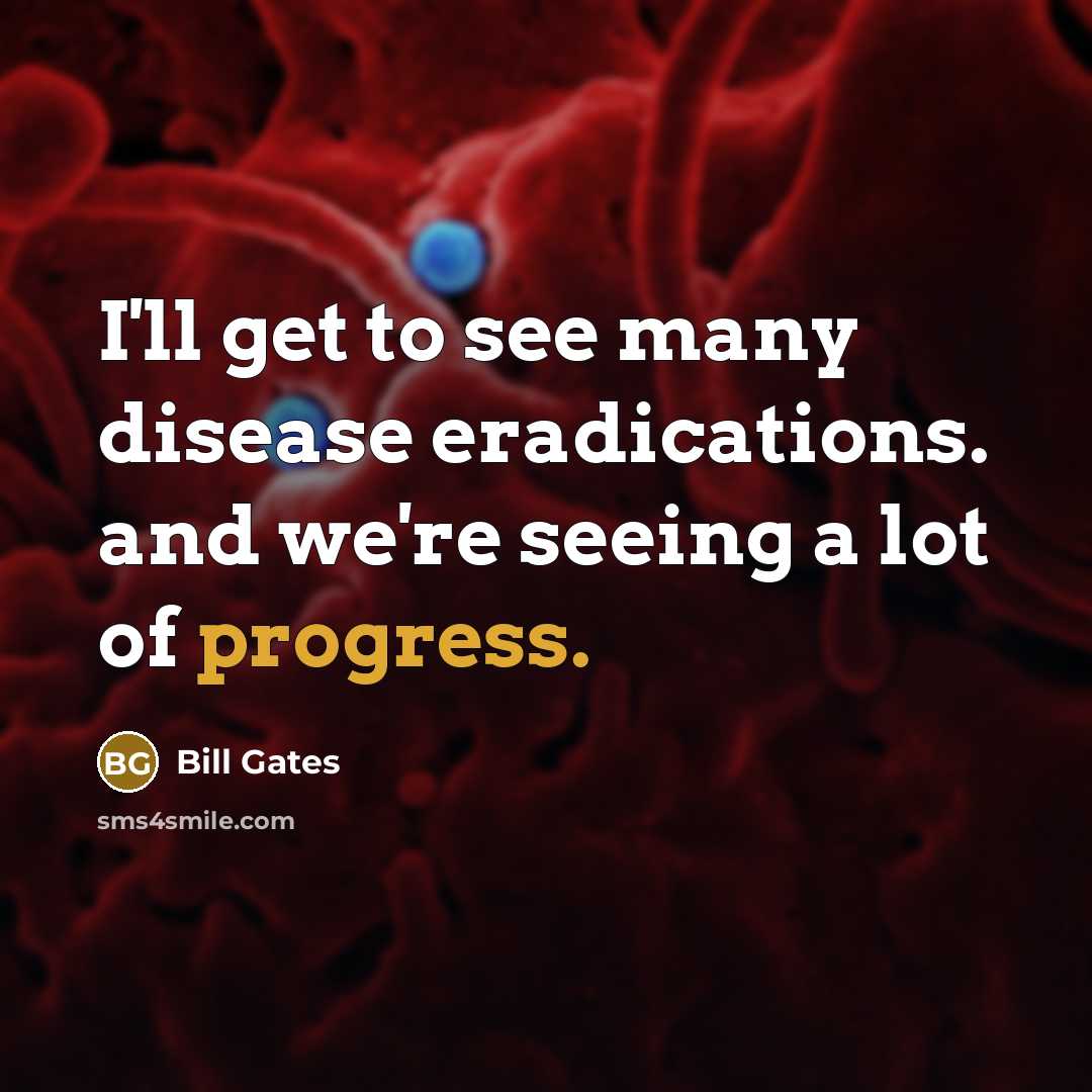 “I'll get to see many disease eradications. and we're seeing…” quote by Bill Gates