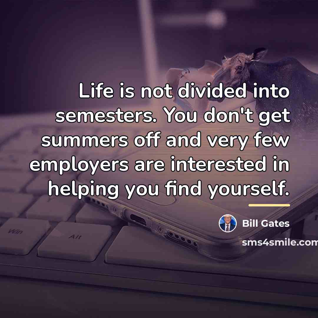 “Life is not divided into semesters. You don't get summers…” quote by Bill Gates