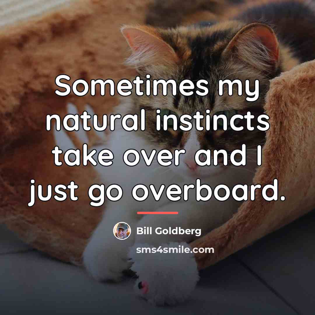 “Sometimes my natural instincts take over and I just go…” quote by Bill Goldberg