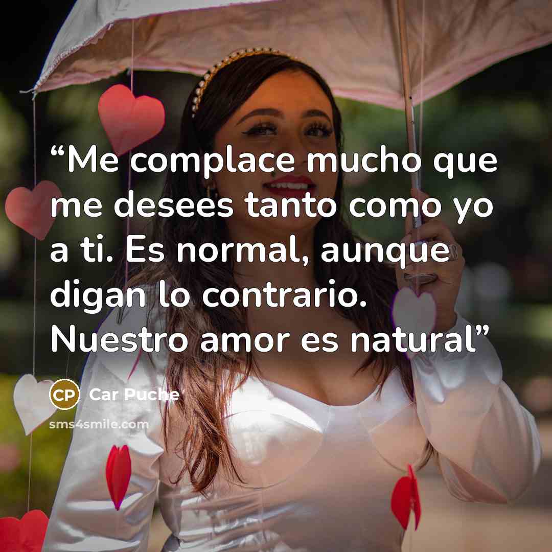 “Me complace mucho que me desees tanto como yo a ti. Es normal, aunque digan lo contrario. Nuestro amor es natural” quote by Car Puche