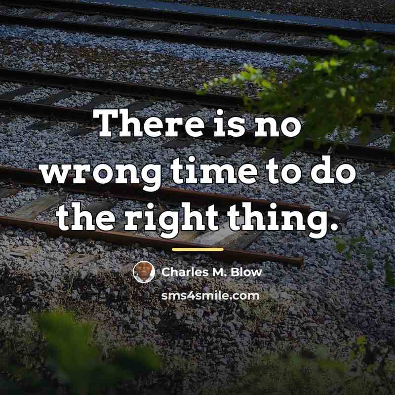 “There is no wrong time to do the right thing.…” quote by Charles M. Blow