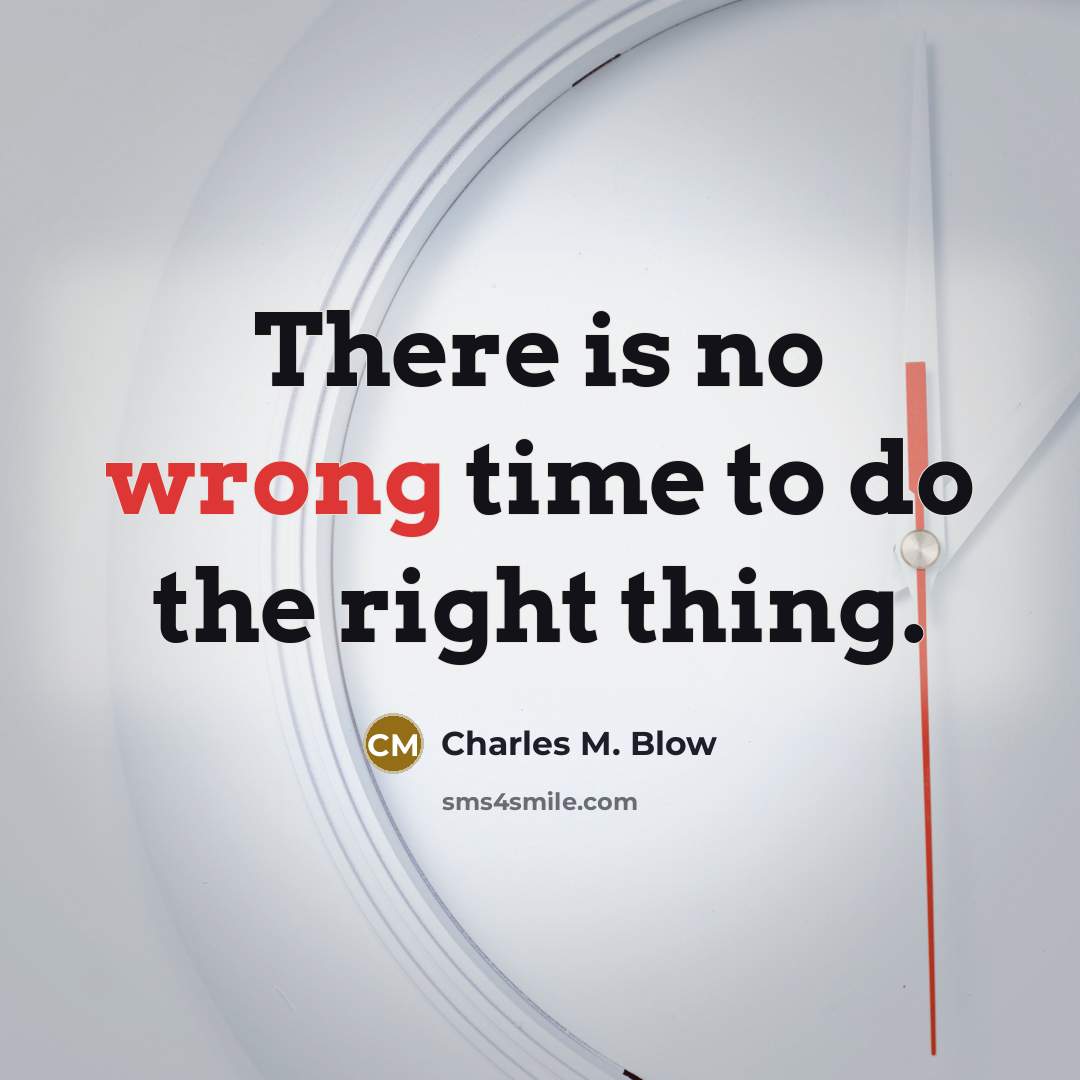 “There is no wrong time to do the right thing.” quote by Charles M. Blow