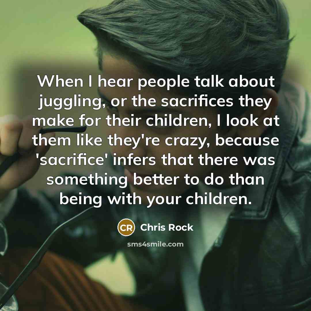 “When I hear people talk about juggling, or the sacrifices…” quote by Chris Rock