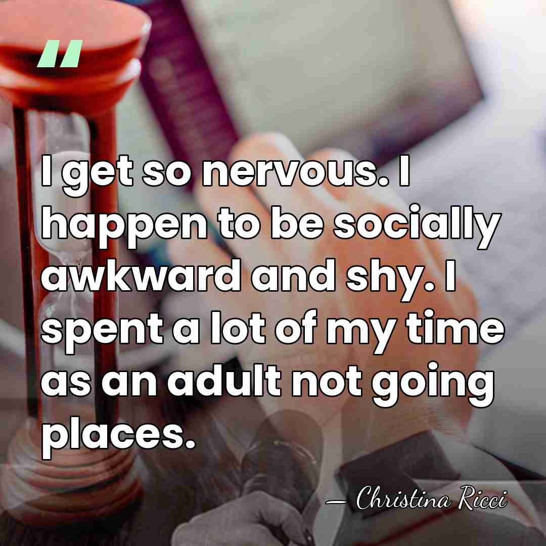 I get so nervous. I happen to be socially awkward and shy.&hellip; - Christina Ricci