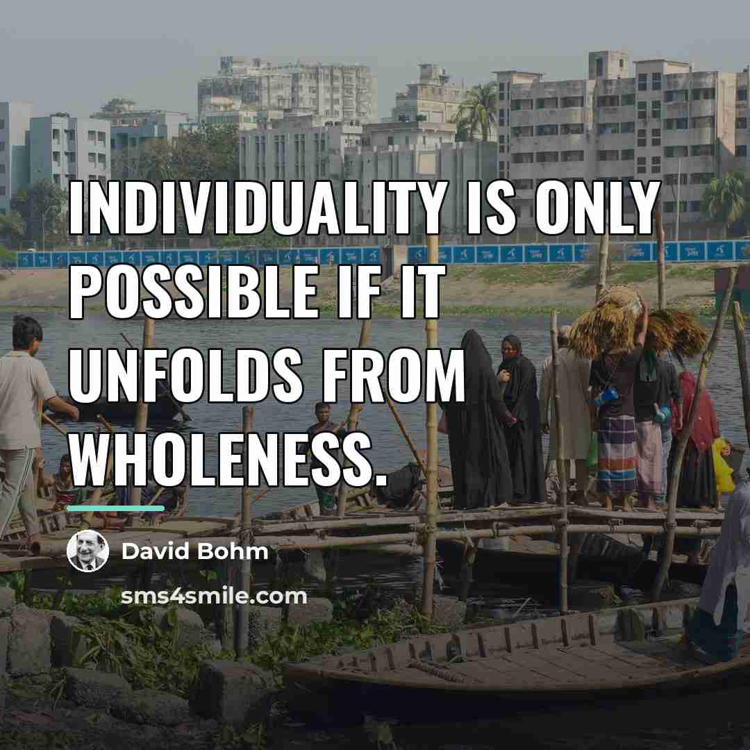 “Individuality is only possible if it unfolds from wholeness.…” quote by David Bohm