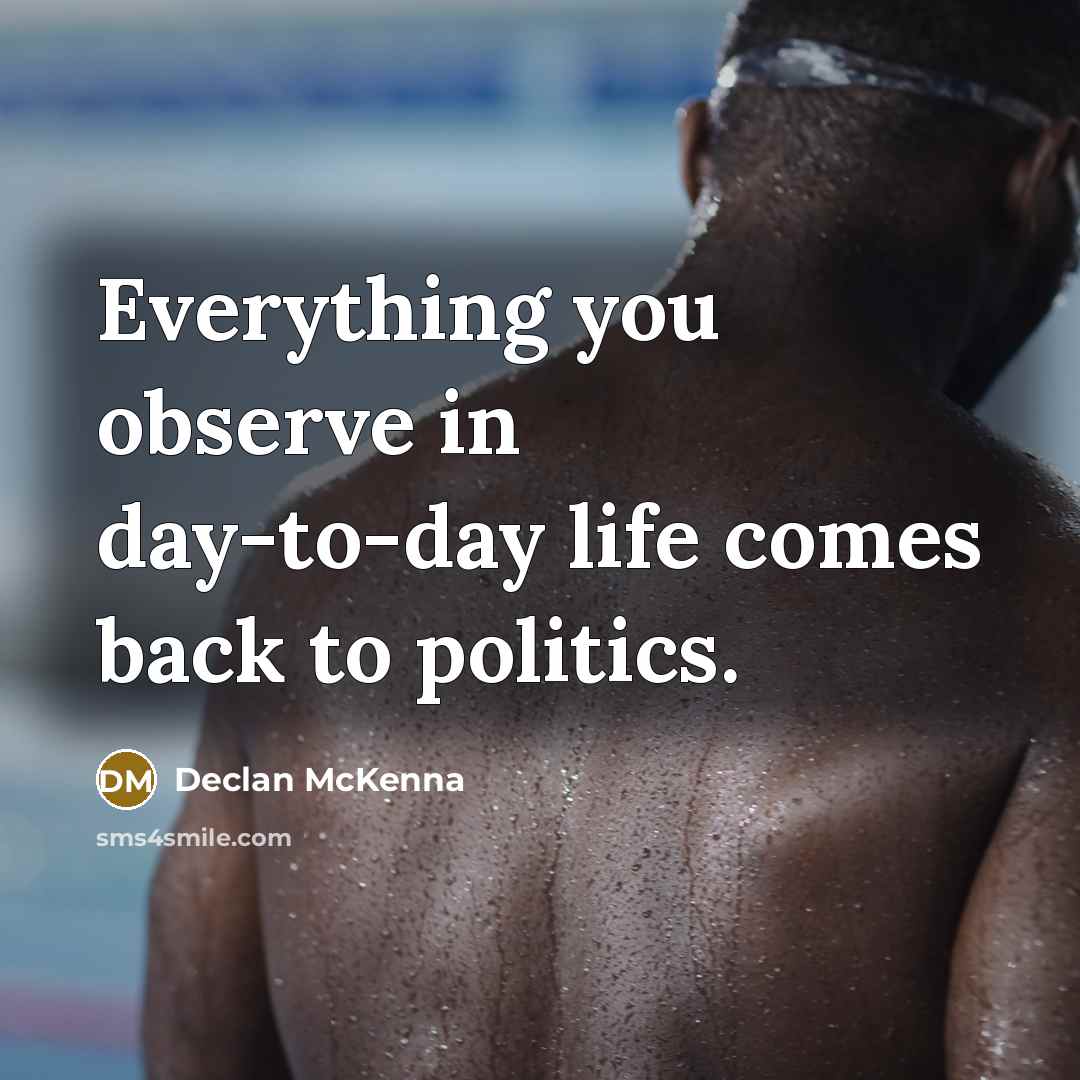 “Everything you observe in day-to-day life comes back to politics.…” quote by Declan McKenna