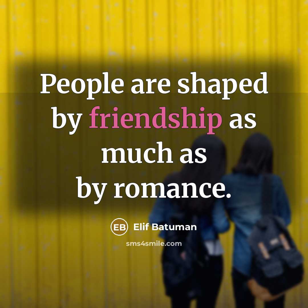“People are shaped by friendship as much as by romance.…” quote by Elif Batuman